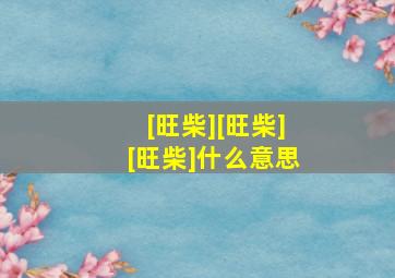 [旺柴][旺柴][旺柴]什么意思